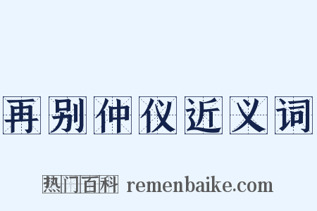 再别仲仪近义词是什么意思的图片